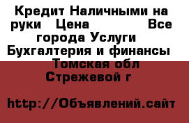 Кредит Наличными на руки › Цена ­ 50 000 - Все города Услуги » Бухгалтерия и финансы   . Томская обл.,Стрежевой г.